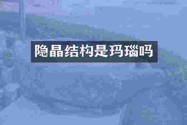 隐晶结构是玛瑙吗