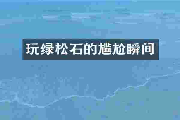 玩绿松石的尴尬瞬间