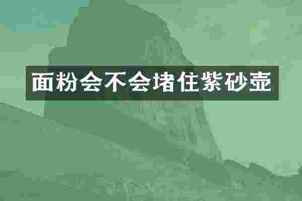 面粉会不会堵住紫砂壶