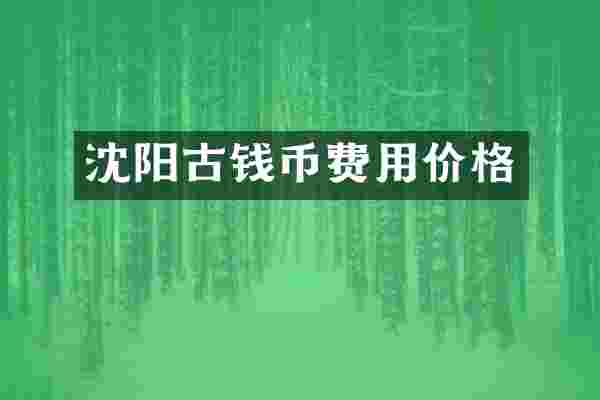 沈阳古钱币费用价格
