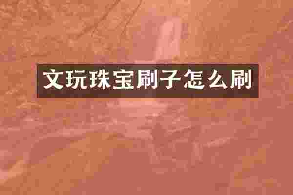 文玩珠宝刷子怎么刷