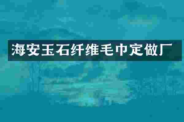海安玉石纤维毛巾定做厂