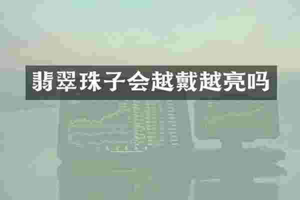 翡翠珠子会越戴越亮吗