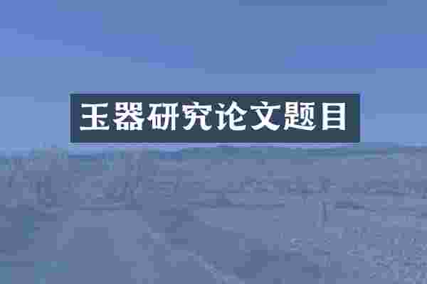 玉器研究论文题目
