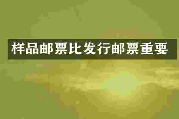 样品邮票比发行邮票重要