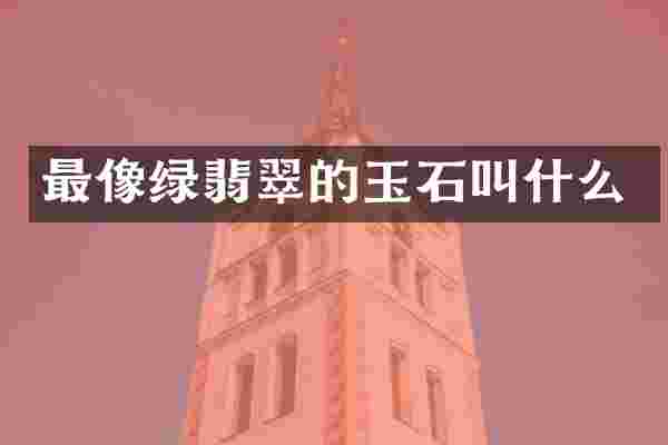 最像绿翡翠的玉石叫什么