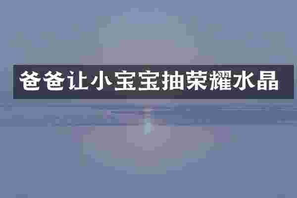 爸爸让小宝宝抽荣耀水晶