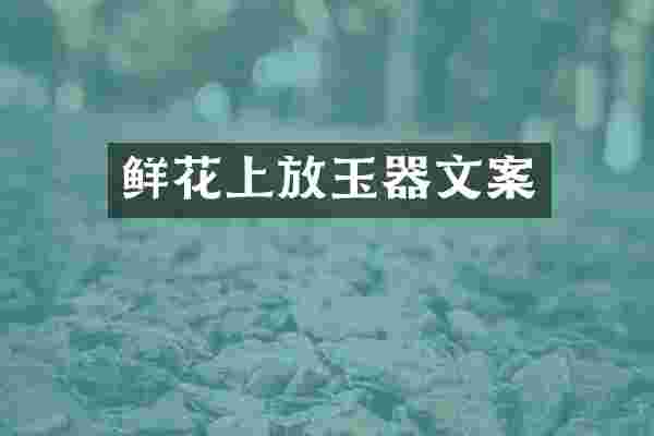 鲜花上放玉器文案