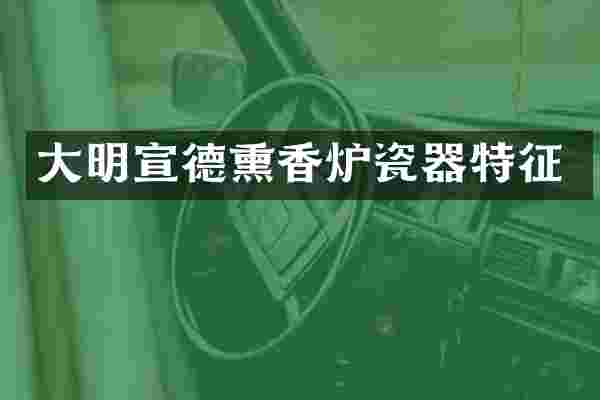 大明宣德熏香炉瓷器特征