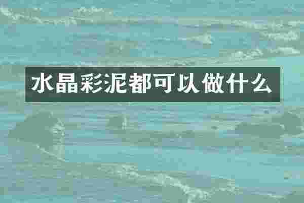 水晶彩泥都可以做什么