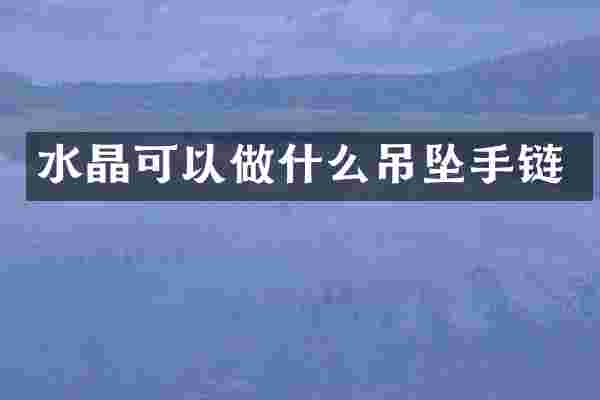 水晶可以做什么吊坠手链