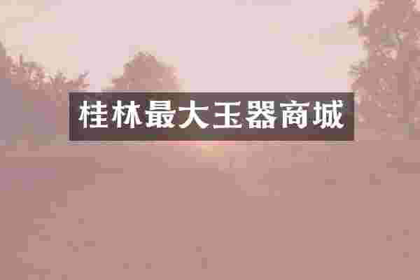 桂林最大玉器商城