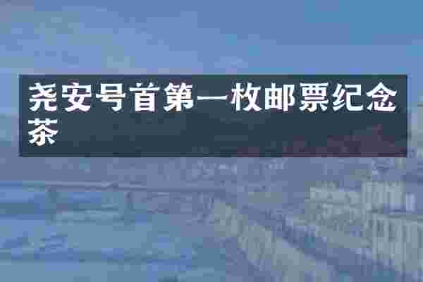 尧安号首第一枚邮票纪念茶