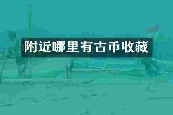 附近哪里有古币收藏