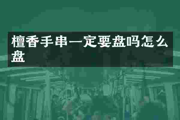 檀香手串一定要盘吗怎么盘
