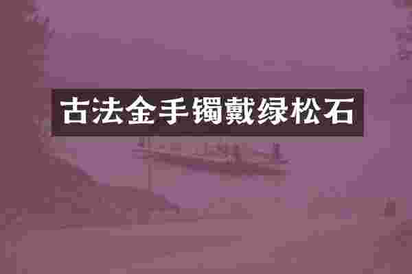 古法金手镯戴绿松石