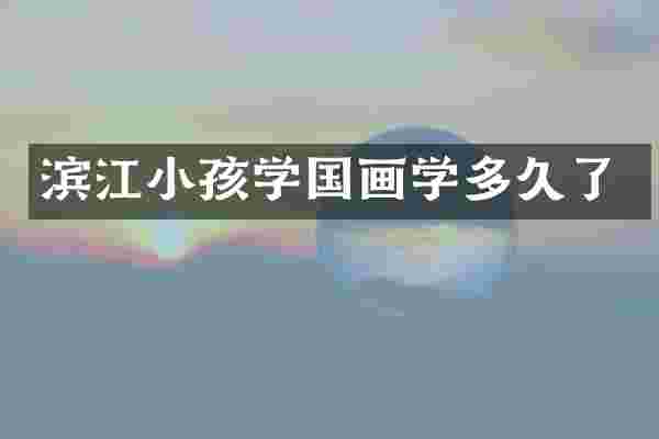滨江小孩学国画学多久了