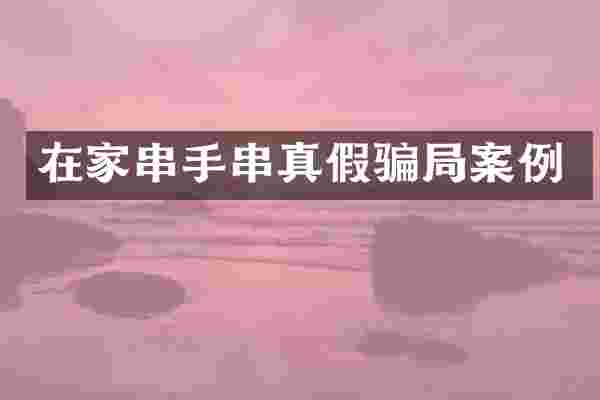 在家串手串真假骗局案例