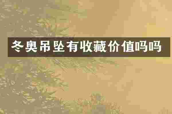 冬奥吊坠有收藏价值吗吗