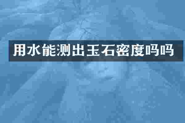 用水能测出玉石密度吗吗
