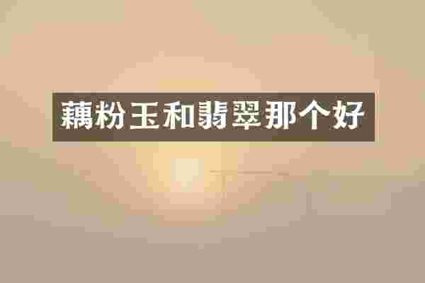 藕粉玉和翡翠那个好