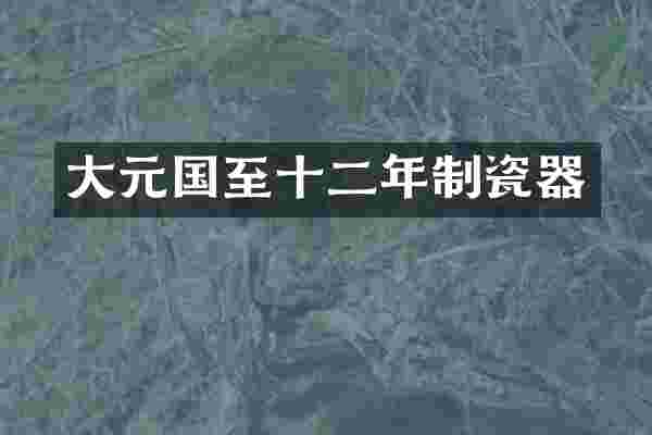 大元国至十二年制瓷器
