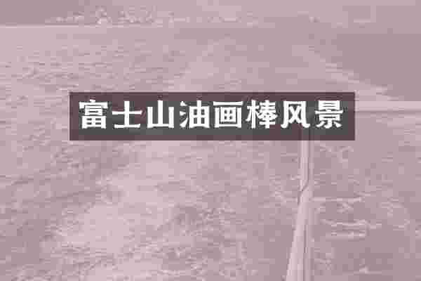 富士山油画棒风景