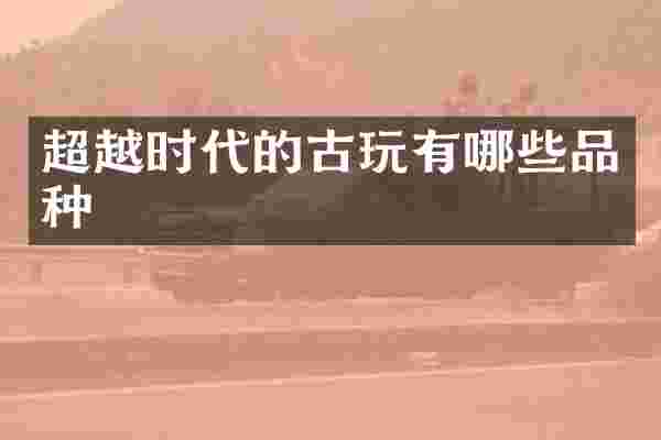 超越时代的古玩有哪些品种