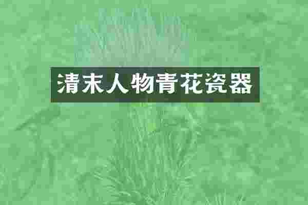 清末人物青花瓷器