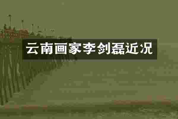 云南画家李剑磊近况