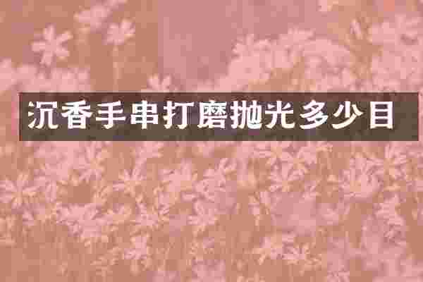 沉香手串打磨抛光多少目