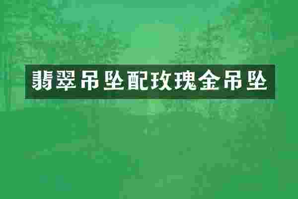 翡翠吊坠配玫瑰金吊坠