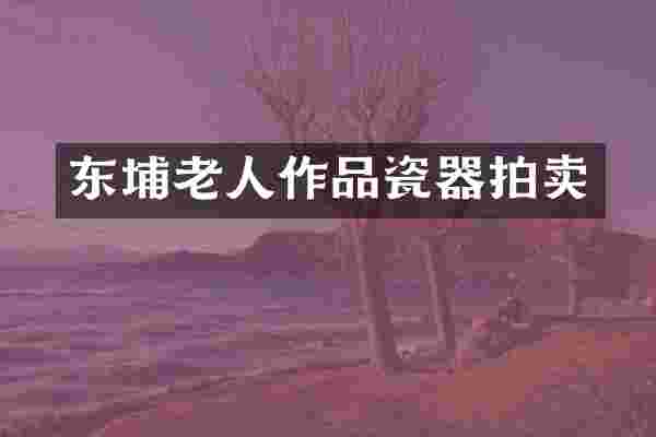 东埔老人作品瓷器拍卖