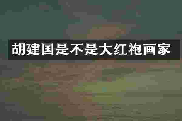 胡是不是大红袍画家