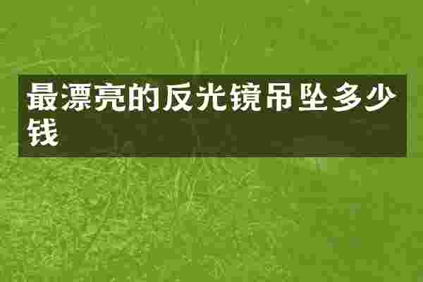 最漂亮的反光镜吊坠多少钱