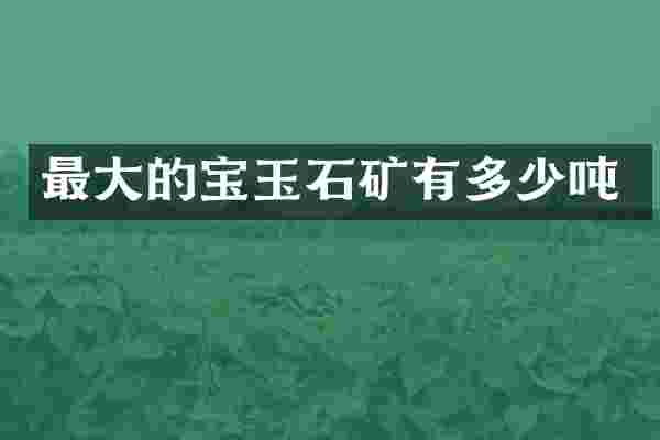 最大的宝玉石矿有多少吨