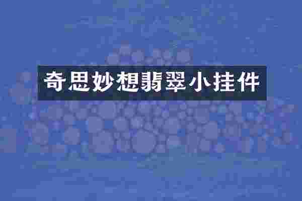 奇思妙想翡翠小挂件