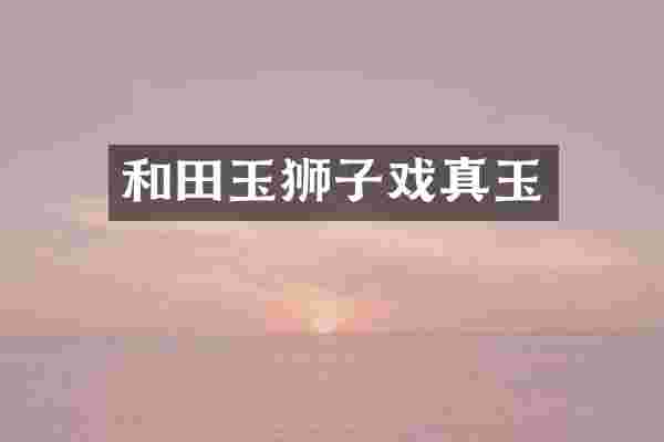 和田玉狮子戏真玉