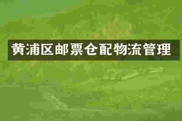 黄浦区邮票仓配物流管理