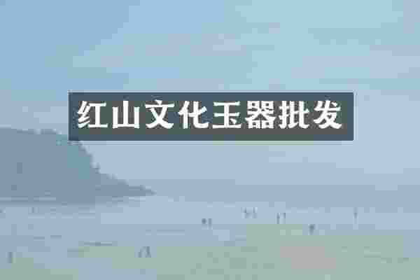 红山文化玉器批发