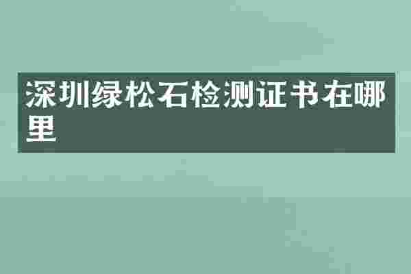 深圳绿松石检测证书在哪里