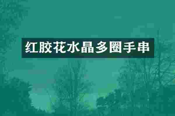 红胶花水晶多圈手串