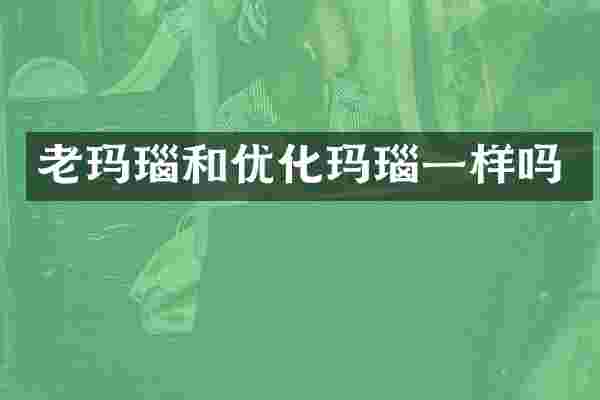 老玛瑙和优化玛瑙一样吗