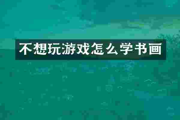 不想玩游戏怎么学书画