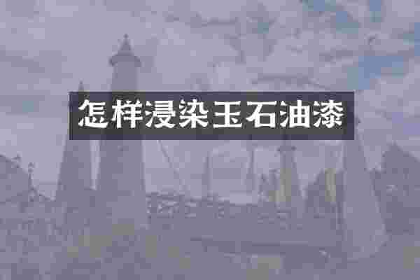 怎样浸染玉石油漆