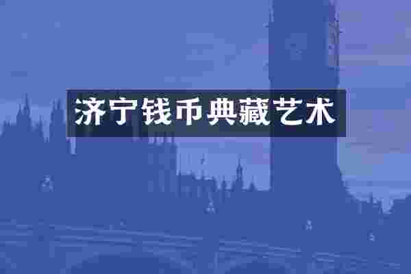 济宁钱币典藏艺术