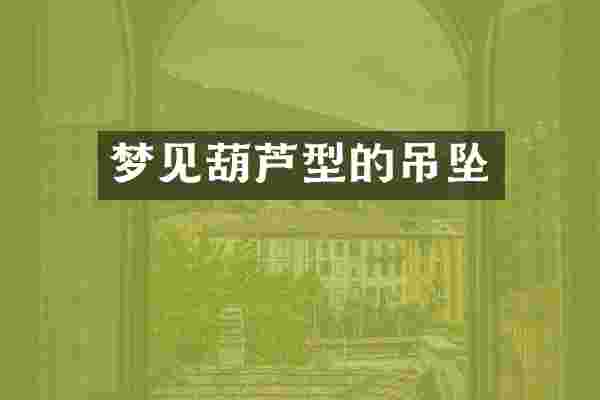 梦见葫芦型的吊坠