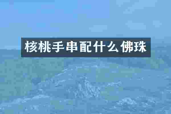 核桃手串配什么佛珠