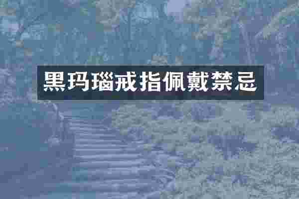 黑玛瑙戒指佩戴禁忌