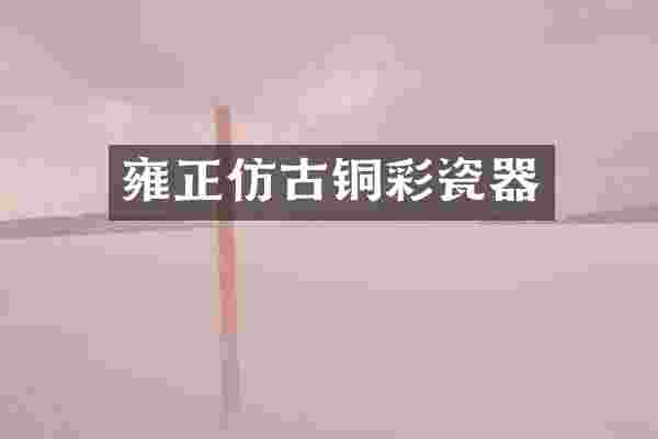 雍正仿古铜彩瓷器